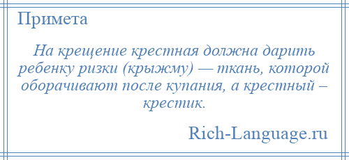 
    На крещение крестная должна дарить ребенку ризки (крыжму) — ткань, которой оборачивают после купания, а крестный – крестик.