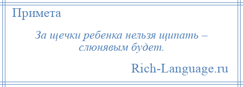 
    За щечки ребенка нельзя щипать – слюнявым будет.