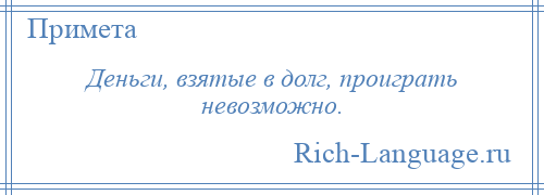 
    Деньги, взятые в долг, проиграть невозможно.