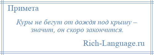 
    Куры не бегут от дождя под крышу – значит, он скоро закончится.