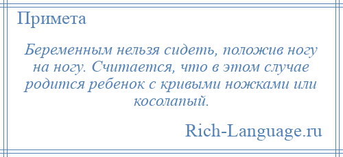 
    Беременным нельзя сидеть, положив ногу на ногу. Считается, что в этом случае родится ребенок с кривыми ножками или косолапый.