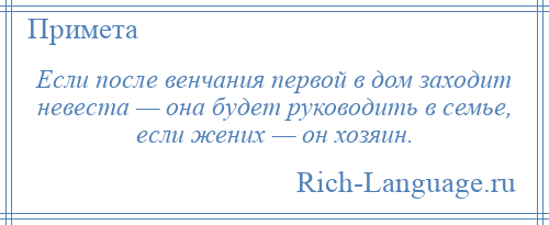 
    Если после венчания первой в дом заходит невеста — она будет руководить в семье, если жених — он хозяин.