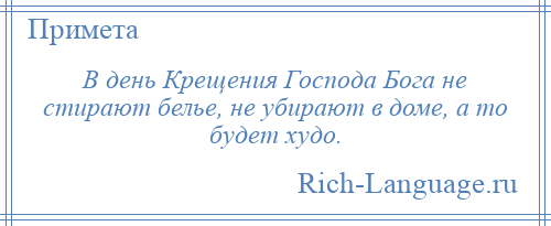 
    В день Крещения Господа Бога не стирают белье, не убирают в доме, а то будет худо.
