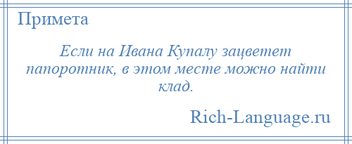 
    Если на Ивана Купалу зацветет папоротник, в этом месте можно найти клад.