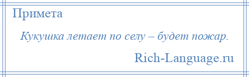 
    Кукушка летает по селу – будет пожар.