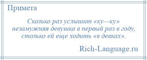 
    Сколько раз услышит «ку—ку» незамужняя девушка в первый раз в году, столько ей еще ходить «в девках».