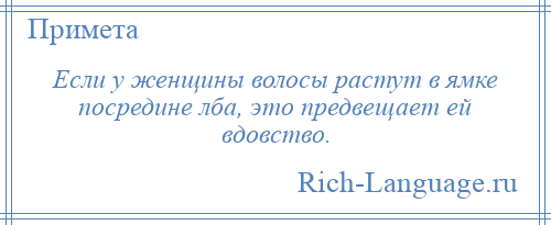 
    Если у женщины волосы растут в ямке посредине лба, это предвещает ей вдовство.