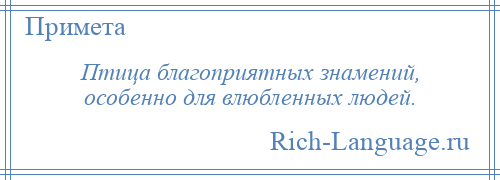 
    Птица благоприятных знамений, особенно для влюбленных людей.