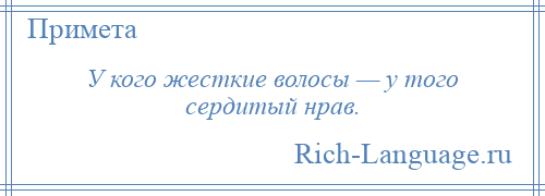 
    У кого жесткие волосы — у того сердитый нрав.