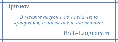 
    В месяце августе до обеда лето красуется, а после осень наступает.