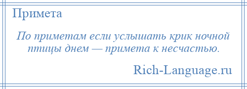 
    По приметам если услышать крик ночной птицы днем — примета к несчастью.