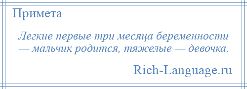 
    Легкие первые три месяца беременности — мальчик родится, тяжелые — девочка.