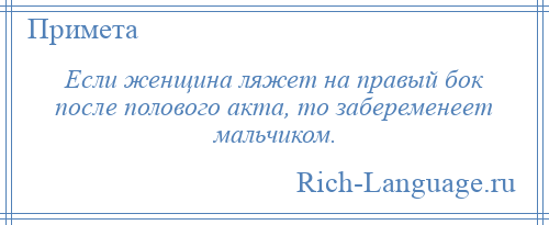 
    Если женщина ляжет на правый бок после полового акта, то забеременеет мальчиком.