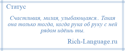 
    Счастливая, милая, улыбающаяся.. Такая она только тогда, когда рука об руку с ней рядом идёшь ты.