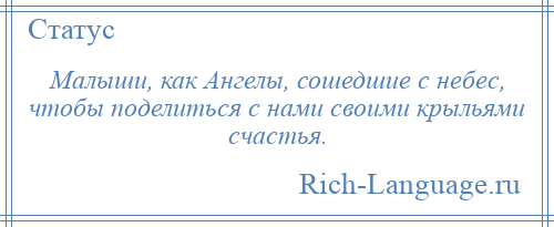 
    Малыши, как Ангелы, сошедшие с небес, чтобы поделиться с нами своими крыльями счастья.