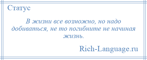 
    В жизни все возможно, но надо добиваться, не то погибните не начиная жизнь.