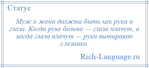 
    Муж и жена должны быть как руки и глаза. Когда руке больно — глаза плачут, а когда глаза плачут — руки вытирают слезинки.