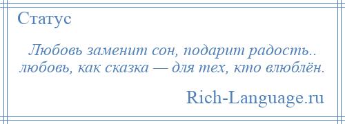 
    Любовь заменит сон, подарит радость.. любовь, как сказка — для тех, кто влюблён.