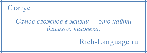 
    Самое сложное в жизни — это найти близкого человека.