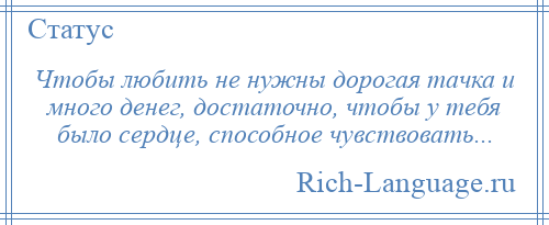 
    Чтобы любить не нужны дорогая тачка и много денег, достаточно, чтобы у тебя было сердце, способное чувствовать...