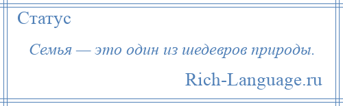 
    Семья — это один из шедевров природы.