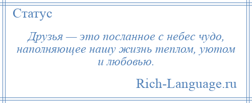 
    Друзья — это посланное с небес чудо, наполняющее нашу жизнь теплом, уютом и любовью.