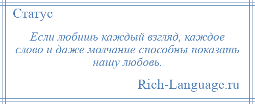 
    Если любишь каждый взгляд, каждое слово и даже молчание способны показать нашу любовь.