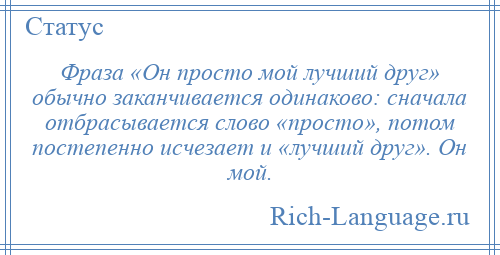 
    Фраза «Он просто мой лучший друг» обычно заканчивается одинаково: сначала отбрасывается слово «просто», потом постепенно исчезает и «лучший друг». Он мой.