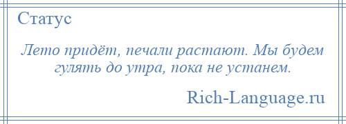 
    Лето придёт, печали растают. Мы будем гулять до утра, пока не устанем.