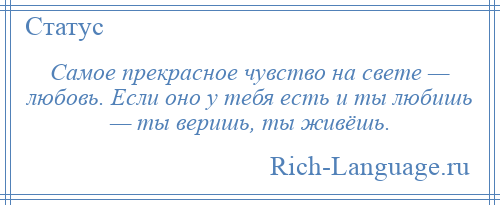 
    Самое прекрасное чувство на свете — любовь. Если оно у тебя есть и ты любишь — ты веришь, ты живёшь.