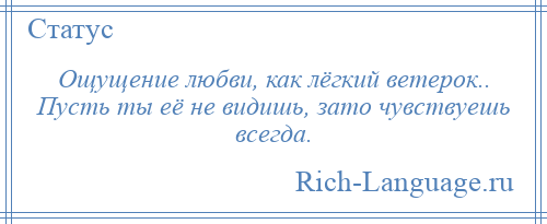 
    Ощущение любви, как лёгкий ветерок.. Пусть ты её не видишь, зато чувствуешь всегда.