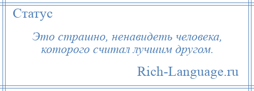 
    Это страшно, ненавидеть человека, которого считал лучшим другом.