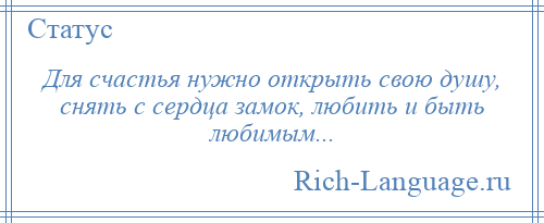 
    Для счастья нужно открыть свою душу, снять с сердца замок, любить и быть любимым...