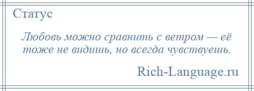 
    Любовь можно сравнить с ветром — её тоже не видишь, но всегда чувствуешь.