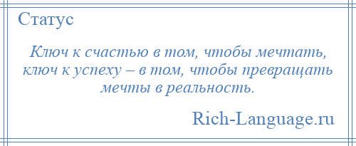 
    Ключ к счастью в том, чтобы мечтать, ключ к успеху – в том, чтобы превращать мечты в реальность.