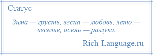 
    Зима — грусть, весна — любовь, лето — веселье, осень — разлука.