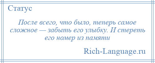
    После всего, что было, теперь самое сложное — забыть его улыбку. И стереть его номер из памяти