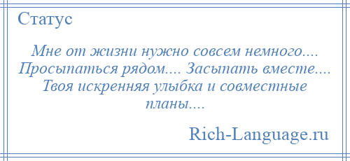 
    Мне от жизни нужно совсем немного.... Просыпаться рядом.... Засыпать вместе.... Твоя искренняя улыбка и совместные планы....