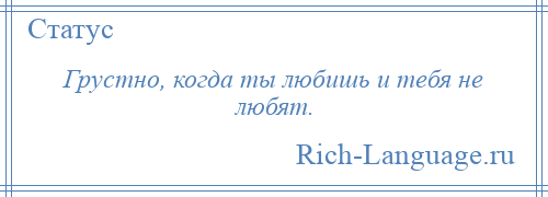 
    Грустно, когда ты любишь и тебя не любят.