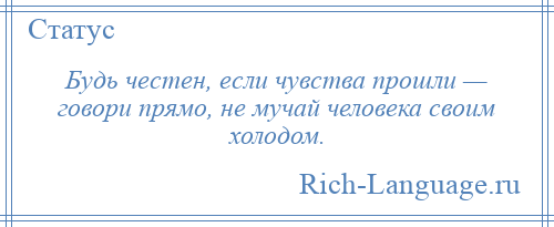 
    Будь честен, если чувства прошли — говори прямо, не мучай человека своим холодом.