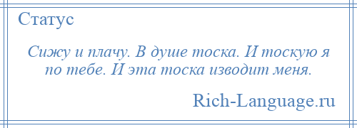 
    Сижу и плачу. В душе тоска. И тоскую я по тебе. И эта тоска изводит меня.