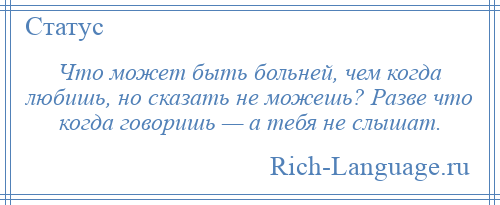 
    Что может быть больней, чем когда любишь, но сказать не можешь? Разве что когда говоришь — а тебя не слышат.