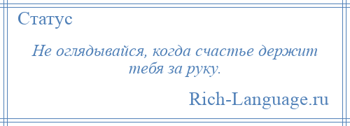 
    Не оглядывайся, когда счастье держит тебя за руку.