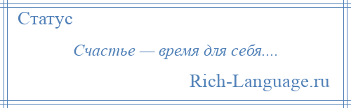 
    Счастье — время для себя....