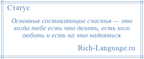 
    Основные составляющие счастья — это когда тебе есть что делать, есть кого любить и есть на что надеяться.