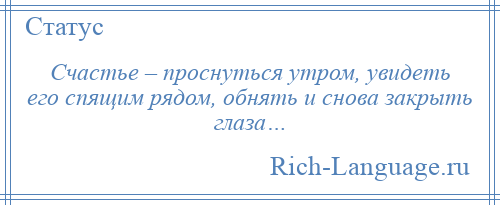 
    Счастье – проснуться утром, увидеть его спящим рядом, обнять и снова закрыть глаза…