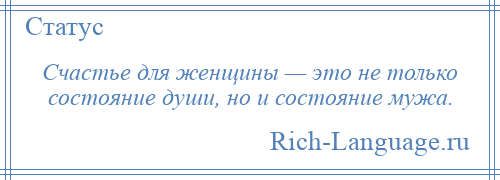 
    Счастье для женщины — это не только состояние души, но и состояние мужа.