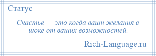 
    Счастье — это когда ваши желания в шоке от ваших возможностей.