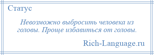 
    Невозможно выбросить человека из головы. Проще избавиться от головы.