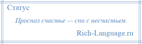 
    Проспал счастье — спи с несчастьем.